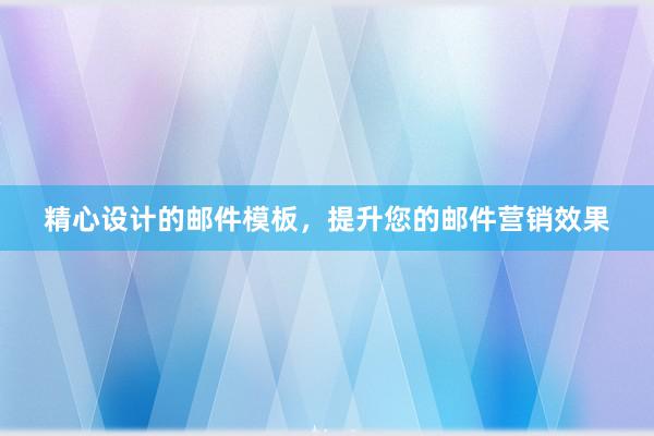 精心设计的邮件模板，提升您的邮件营销效果